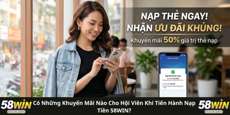 Có những khuyến mãi nào cho hội viên khi tiến hành nạp tiền 58WIN?