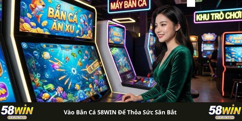 Vào bắn cá 58WIN để thỏa sức săn bắt
