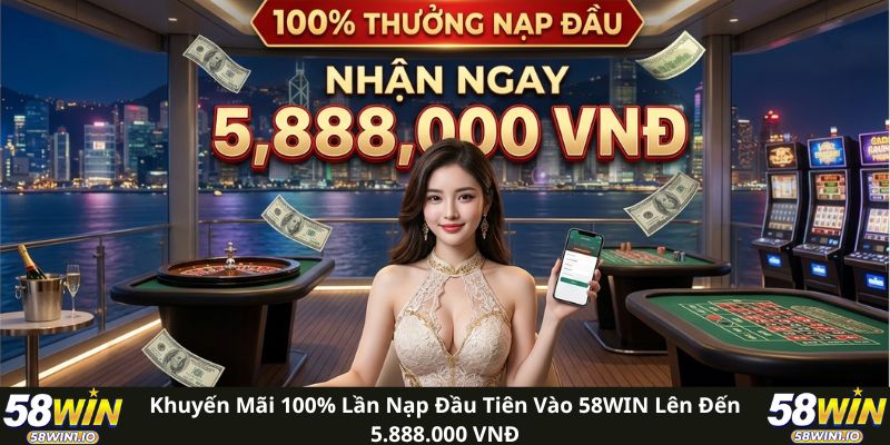 Khuyến mãi 100% lần nạp đầu tiên vào 58WIN lên đến 5.888.000 VNĐ